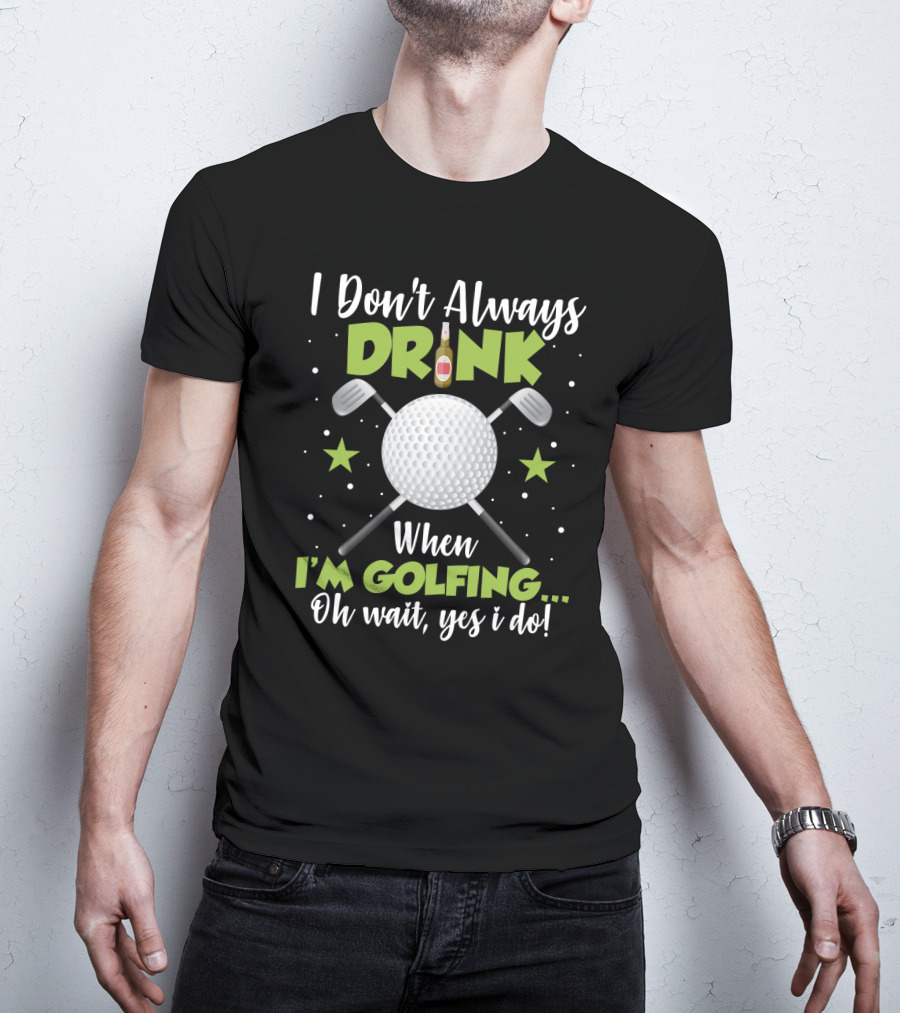 I Don_t Always Drink When I_m Golfing Oh Wait Yes I Do Golf Ball Beer Bottle Crossed Clubs Fun T-Shirt