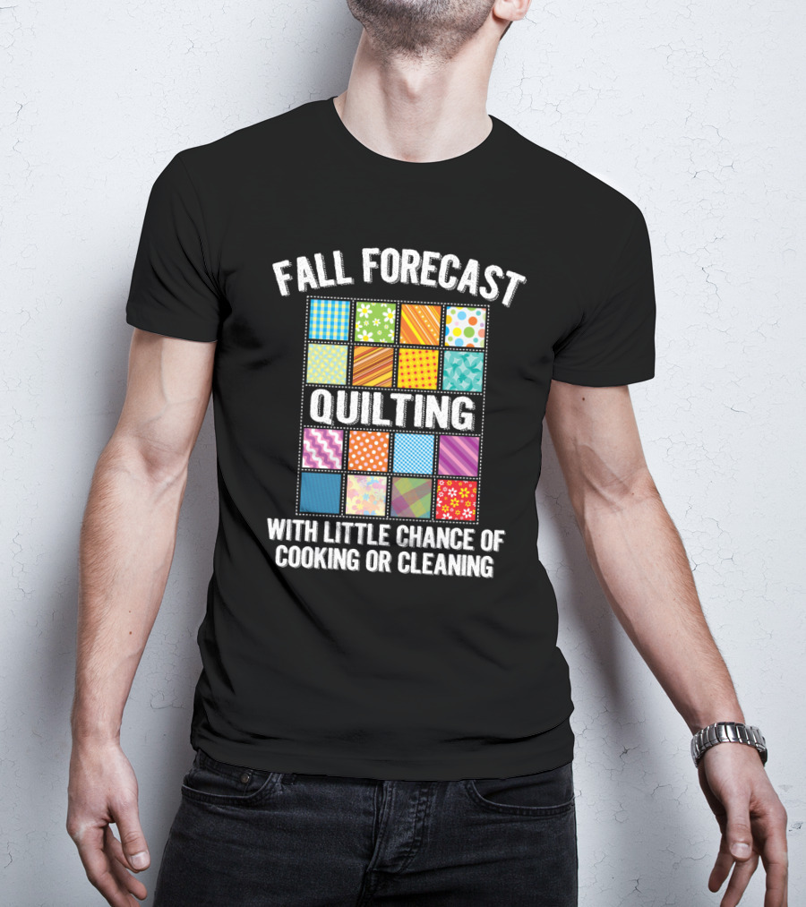 Fall Forecast Quilting Focused With Little Chance Of Cooking Or Cleaning T-Shirt