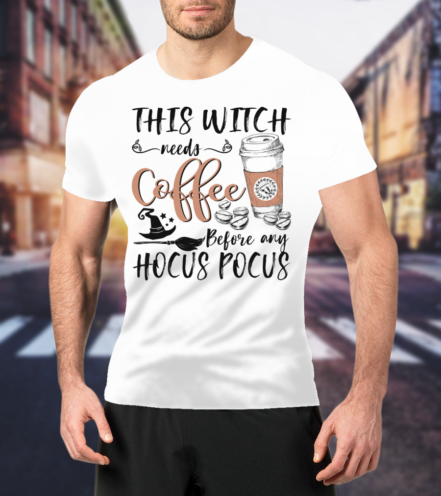 This Witch Needs Coffee Before Any Hocus Pocus With Coffee Cup And Witch Hat T-Shirt