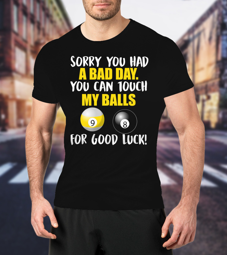 Sorry You Had A Bad Day You Can Touch My Balls 9 8 For Good Luck Billiards Joke T-Shirt