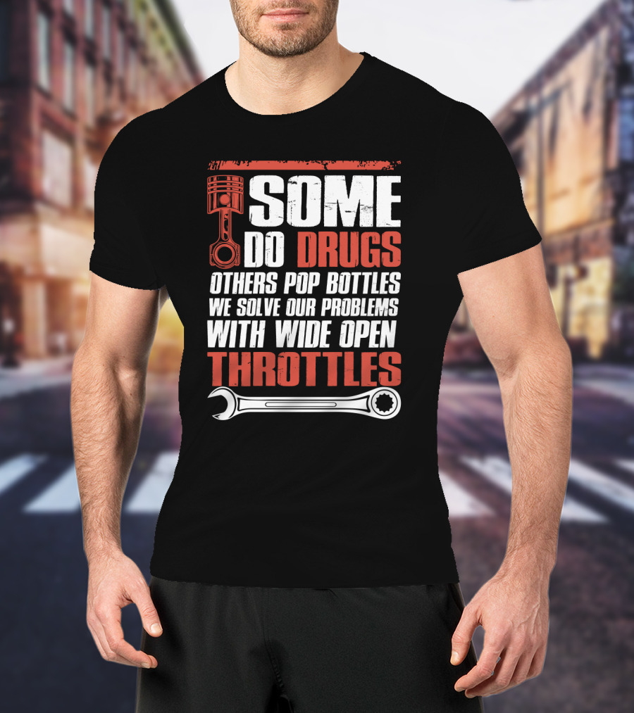Some Do Drugs Others Pop Bottles We Solve Our Problems With Wide Open Throttles Car Racing Lovers T-Shirt