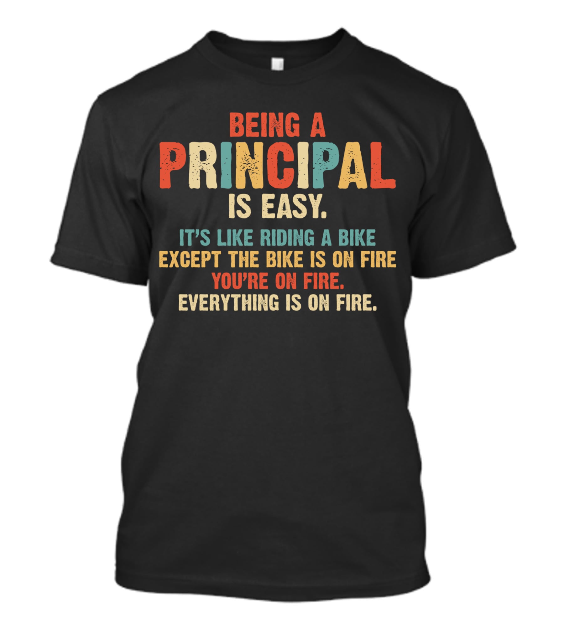 Being A Principal Is Easy Like Riding A Bike Except The Bike Is On Fire You're On Fire Everything Is On Fire T-Shirt