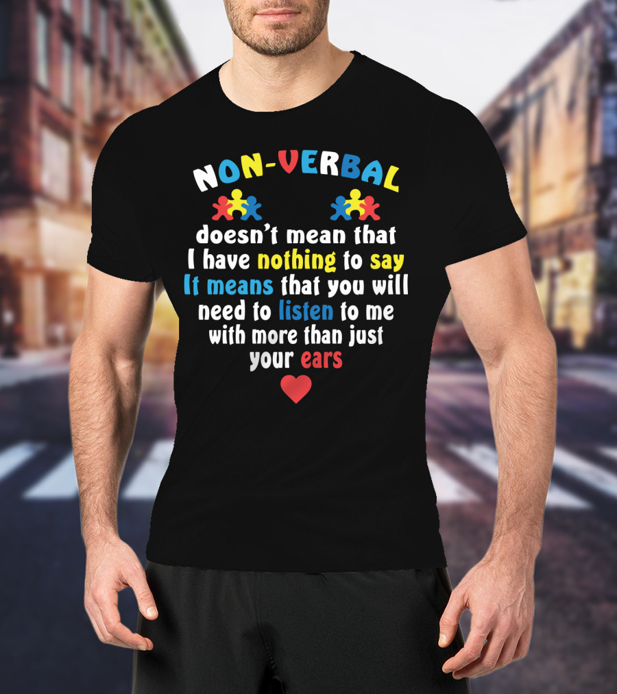 Non-Verbal Doesn't Mean That I Have Nothing To Say Autism Awareness Listen With More Than Just Your Ears With Heart And Puzzle Pieces T-Shirt