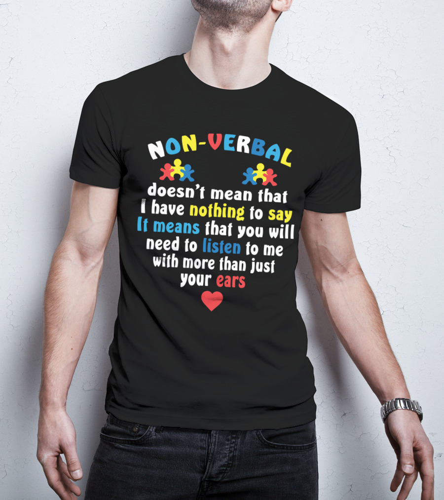 Non-Verbal Doesn't Mean That I Have Nothing To Say Autism Awareness Listen With More Than Just Your Ears With Heart And Puzzle Pieces T-Shirt