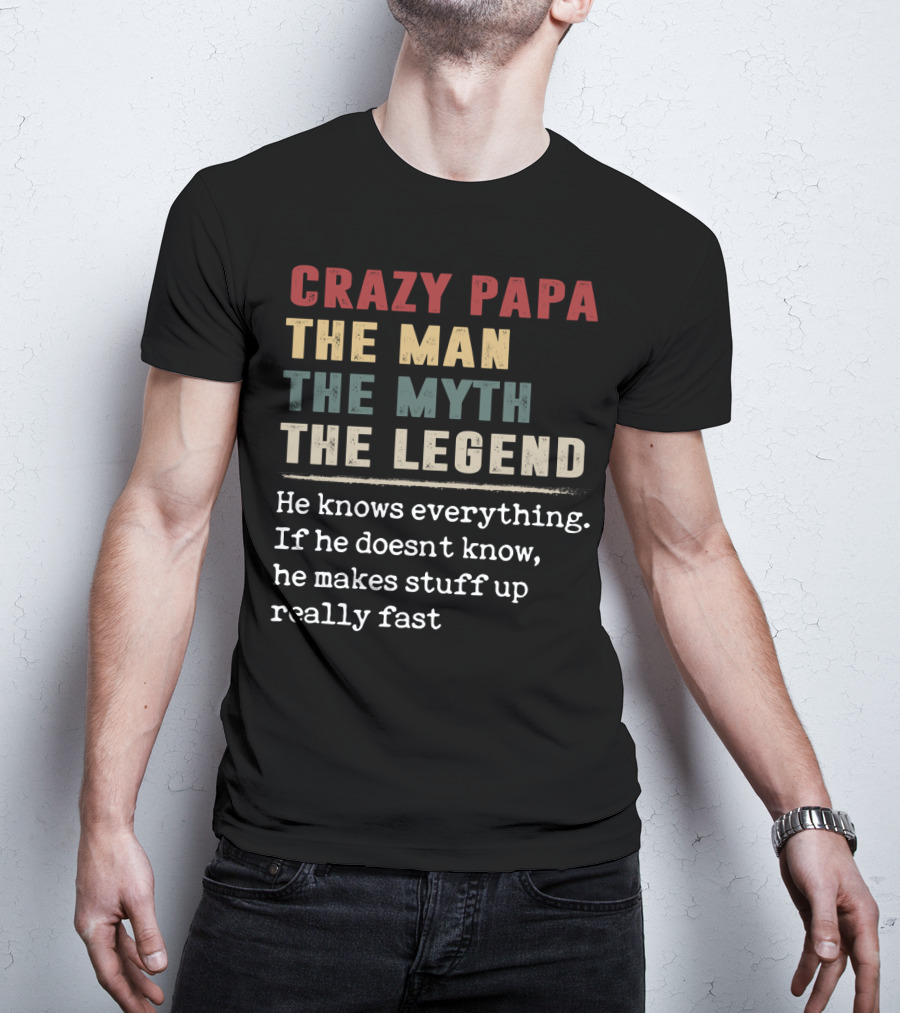 Crazy PAPA The Man The Myth The Legend He Knows Everything If He Doesn't Know He Makes Stuff Up Really Fast T-Shirt