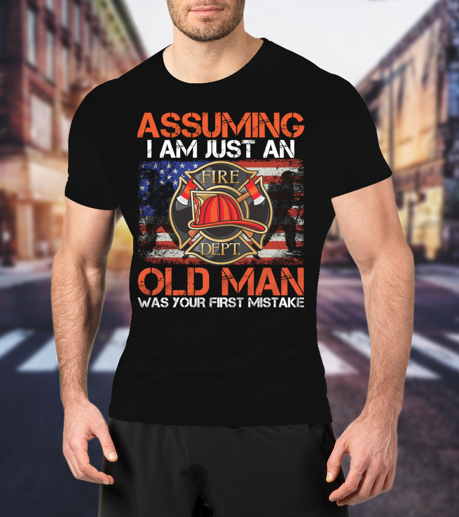 Assuming I Am Just An Old Man Was Your First Mistake Fire Dept American Flag T-Shirt