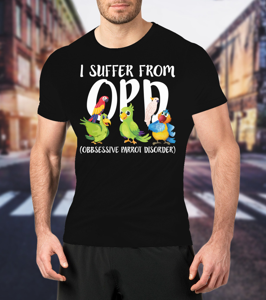 I Suffer From OPP Obsessive Parrot Disorder Funny Parrot Lover T-Shirt