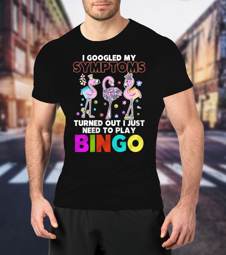 I Googled My Symptoms Turns Out I Just Need To Play Bingo Funny Flamingos T-Shirt