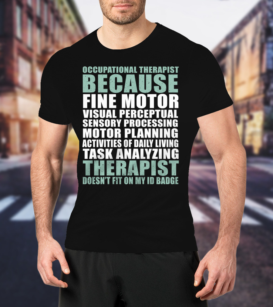Occupational Therapist Because Fine Motor Visual Perceptual Sensory Processing Motor Planning Activities Of Daily Living Task Analyzing Therapist Doesn't Fit On My ID Badge T-Shirt