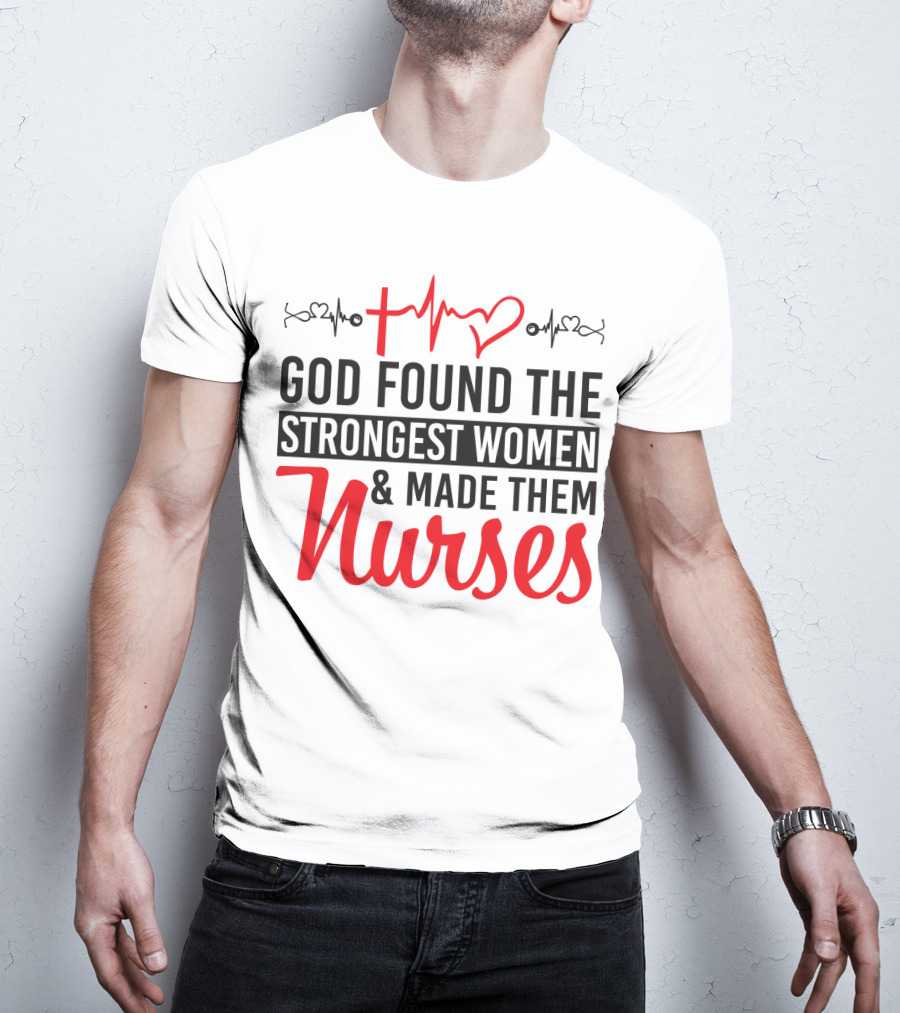 God Found The Strongest Women And Made Them Nurses Heartbeat T-Shirt