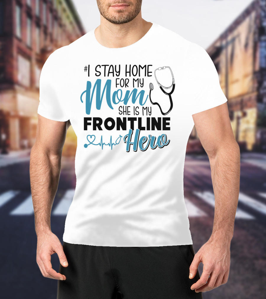 1 Stay Home For My Mom She Is My Frontline Hero Stethoscope Heartbeat T-Shirt