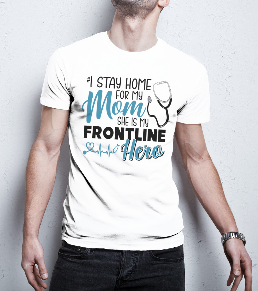 1 Stay Home For My Mom She Is My Frontline Hero Stethoscope Heartbeat T-Shirt