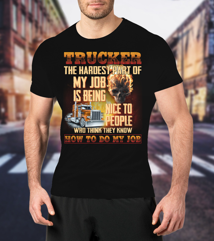 Trucker Hardest Part Of My Job Is Being Nice To People Who Think They Know How To Do My Job T-Shirt