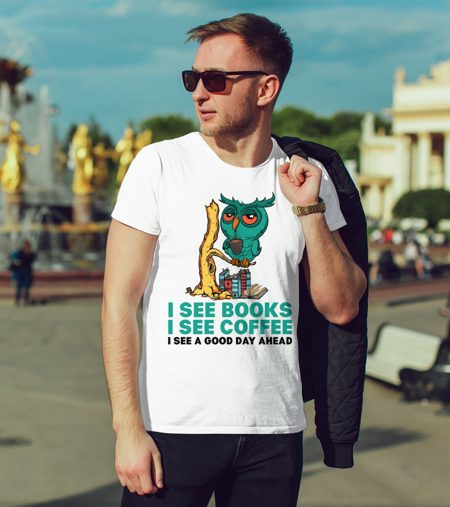 I See Books I See Coffee I See A Good Day Ahead Owl With Coffee And Books T-Shirt