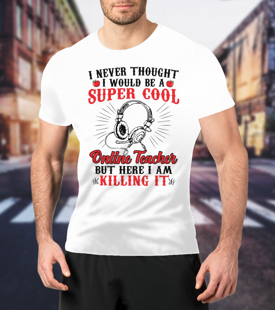 I Never Thought I Would Be A Super Cool Online Teacher But Here I Am Killing It T-Shirt