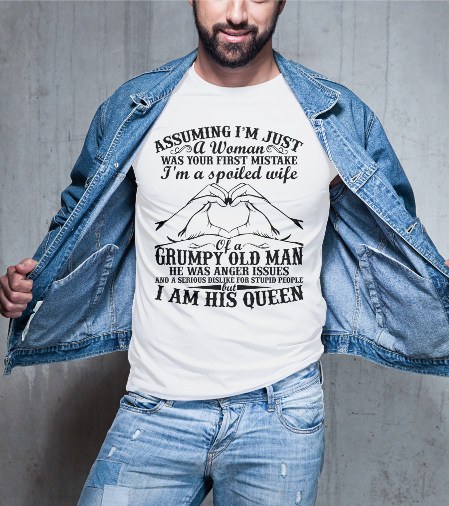 Assuming I'm Just A Woman Was Your First Mistake I'm A Spoiled Wife Of A Grumpy Old Man He Has Anger Issues And A Serious Dislike For Stupid People But I Am His Queen T-Shirt
