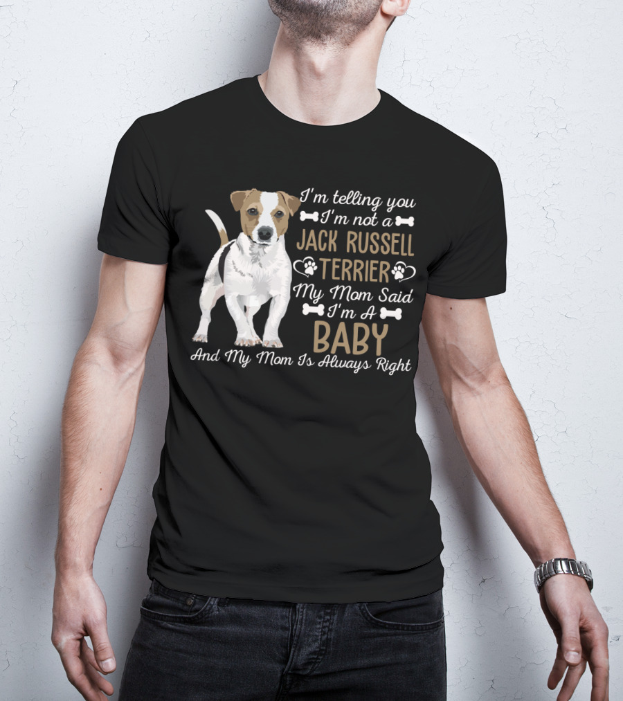 I'm Telling You I'm Not A Jack Russell Terrier My Mom Said I'm A Baby And My Mom Is Always Right T-Shirt