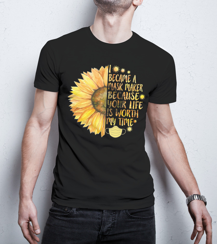 I Became A Mask Maker Because Your Life Is Worth My Time Sunflower Mask T-Shirt