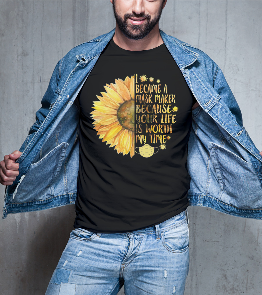 I Became A Mask Maker Because Your Life Is Worth My Time Sunflower Mask T-Shirt