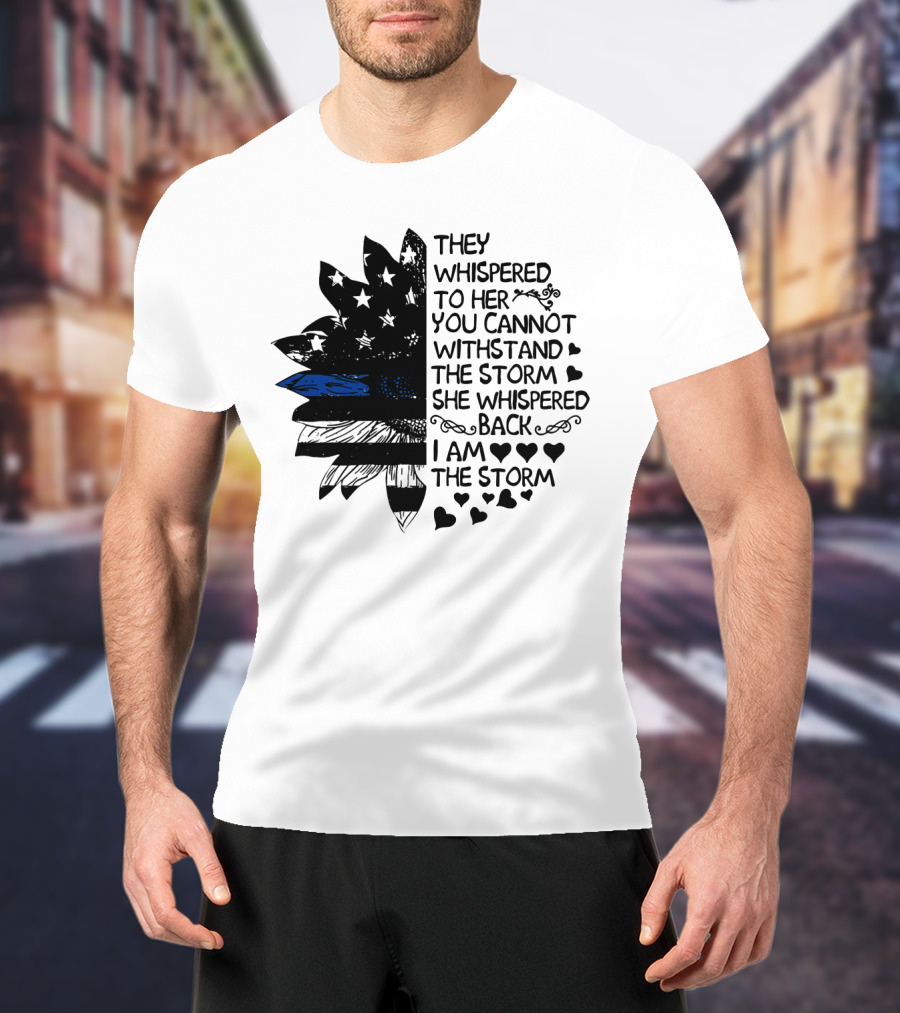 Thin Blue Line Flag Flower They Whispered To Her You Cannot Withstand The Storm I Am The Storm T-Shirt