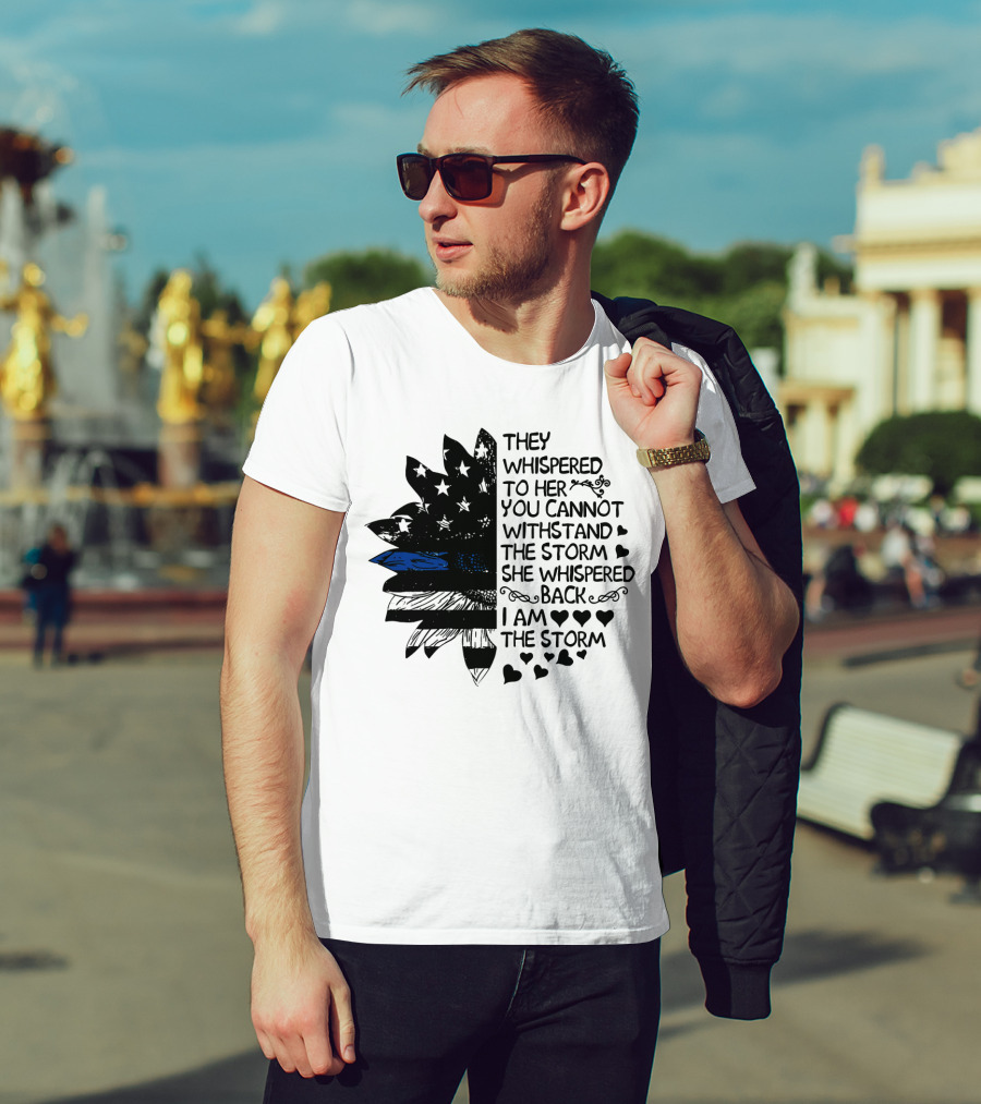 Thin Blue Line Flag Flower They Whispered To Her You Cannot Withstand The Storm I Am The Storm T-Shirt
