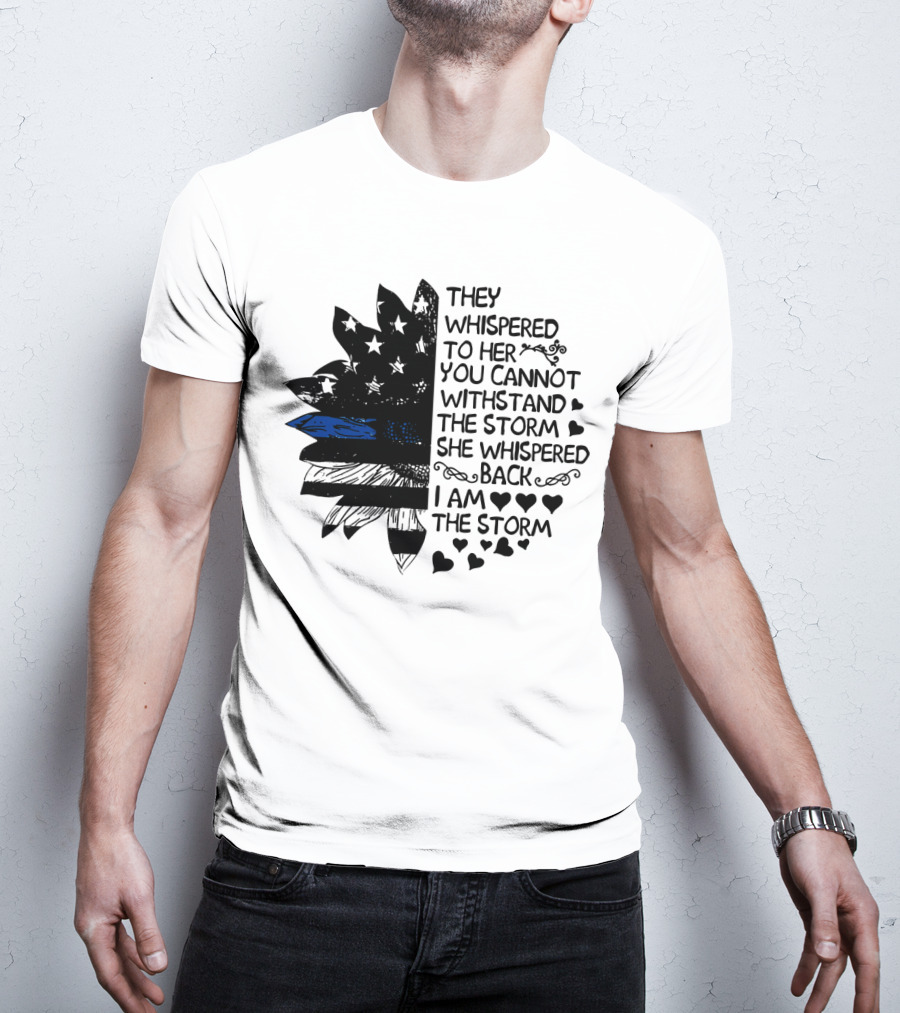 Thin Blue Line Flag Flower They Whispered To Her You Cannot Withstand The Storm I Am The Storm T-Shirt