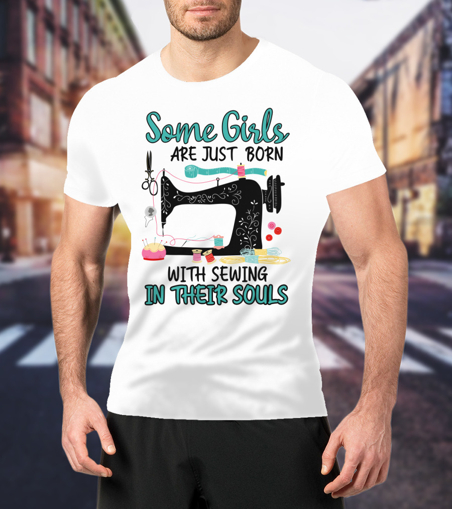 Some Girls Are Just Born With Sewing In Their Souls T-Shirt