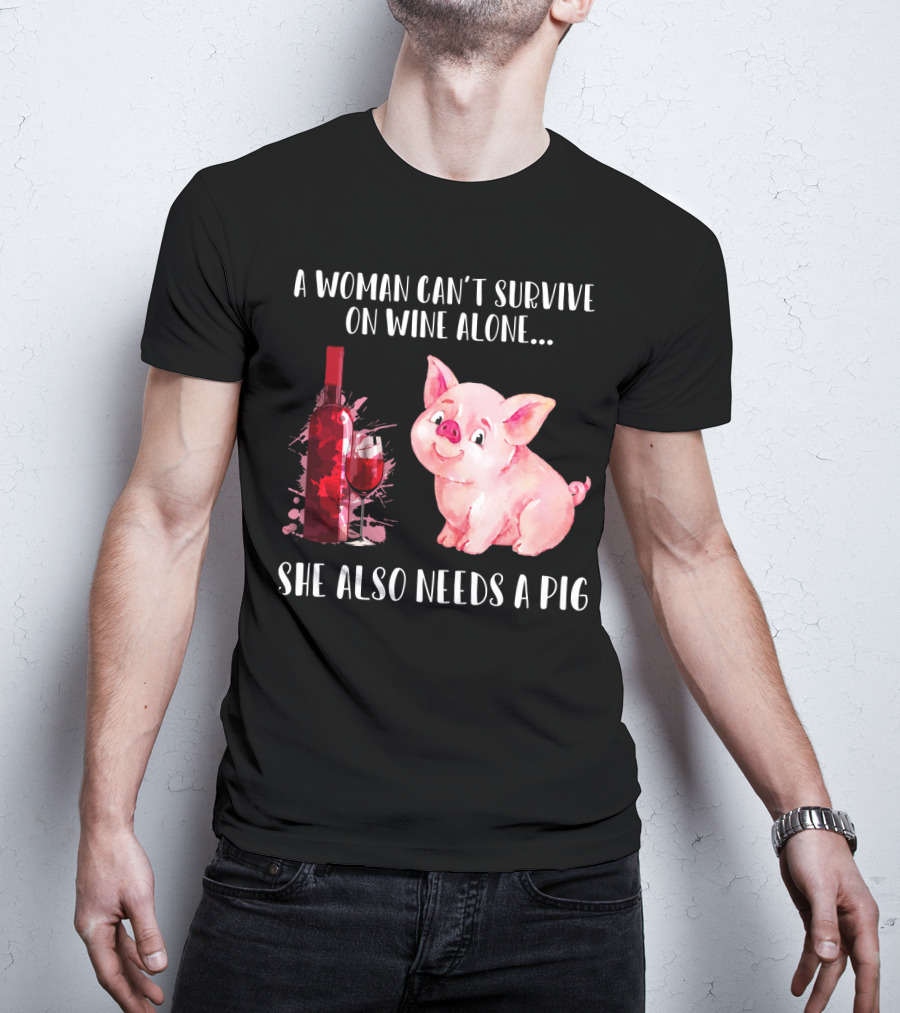 A Woman Can’t Survive On Wine Alone She Also Needs A Pig T-Shirt