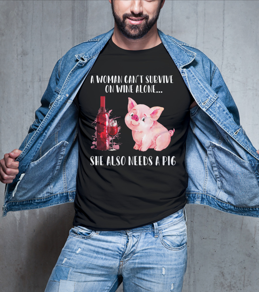 A Woman Can’t Survive On Wine Alone She Also Needs A Pig T-Shirt