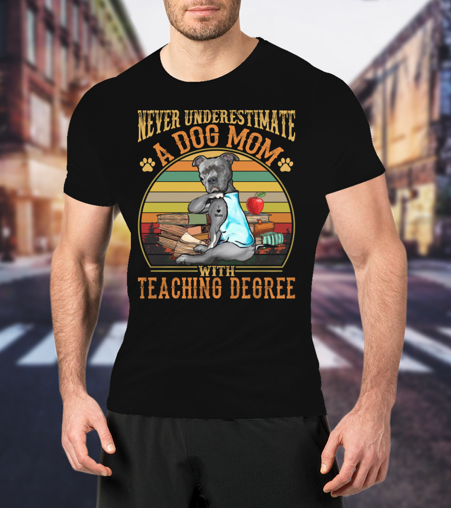 Never Underestimate A Dog Mom With Teaching Degree T-Shirt