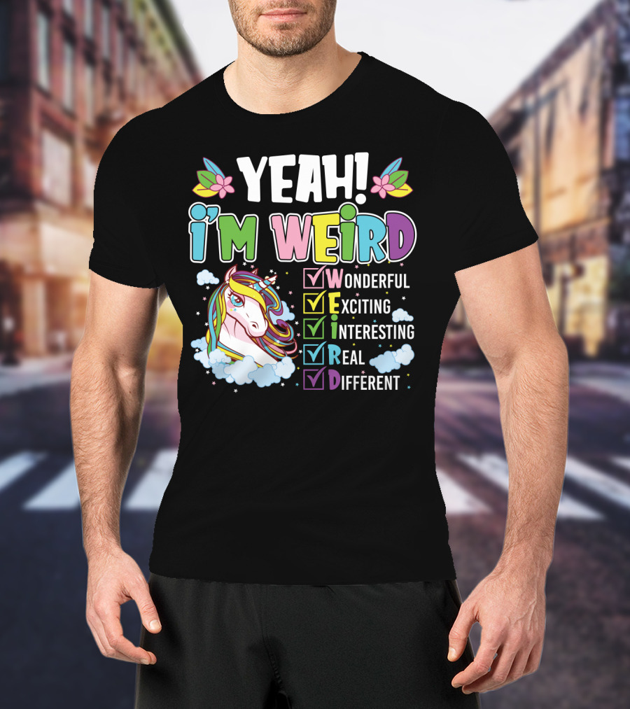 YEAH I'M WEIRD Wonderful Exciting Interesting Real Different Unicorn T-Shirt