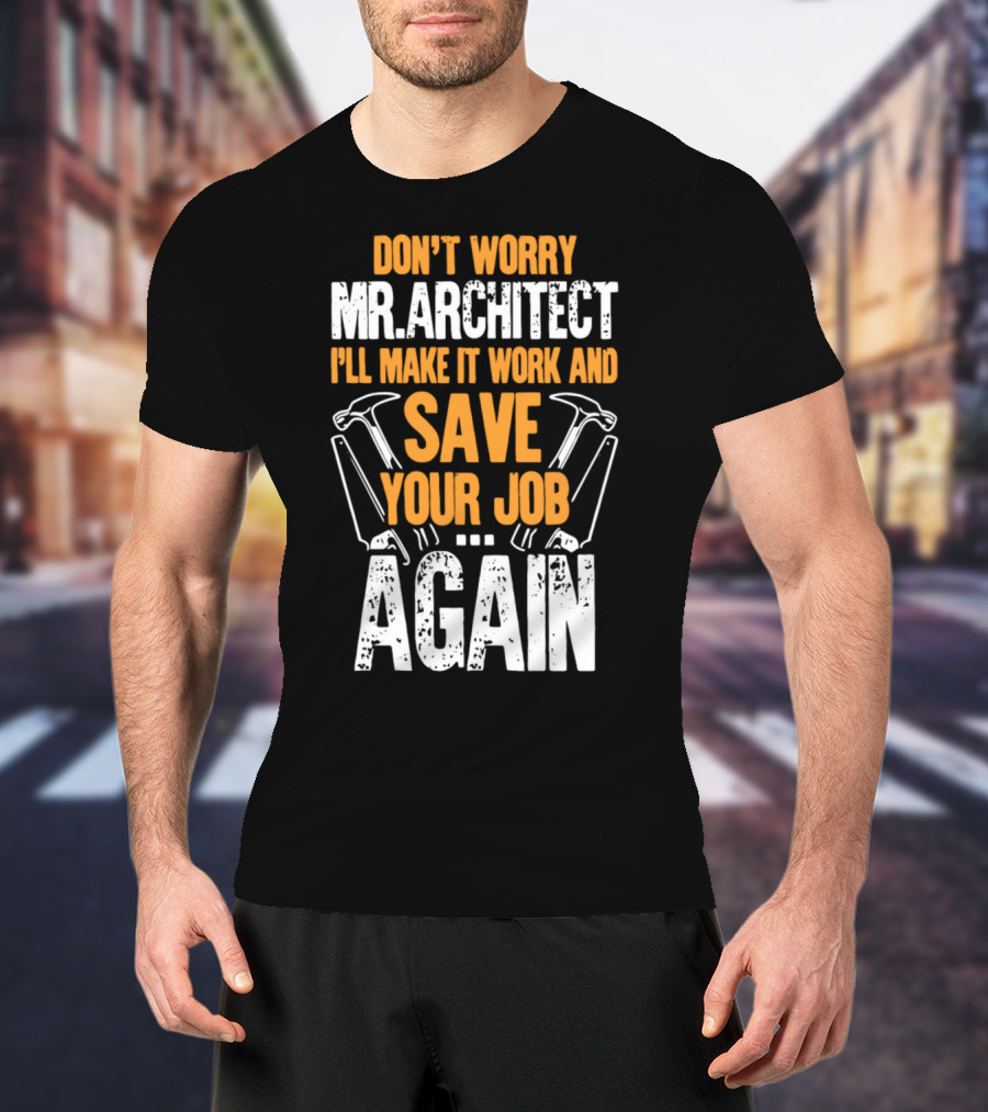 Don't Worry Mr. Architect I'll Make It Work And Save Your Job Again Hammers T-Shirt