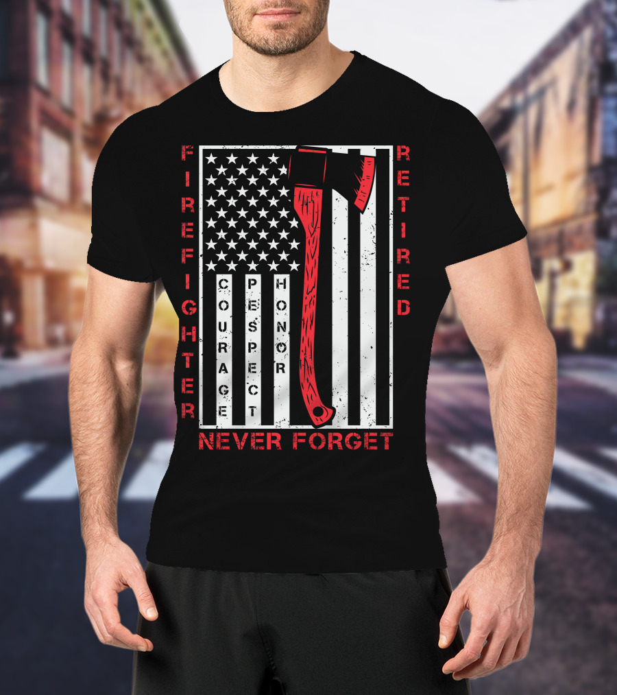 Firefighter Retired Courage Respect Honor Never Forget 9.11 Axe American Flag T-Shirt
