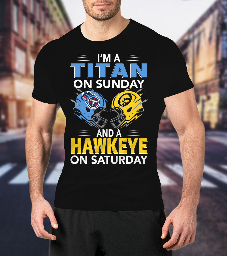 I'm A Titan On Sunday And A Hawkeye On Saturday Football Helmets With Titans And Hawkeyes Logos T-Shirt