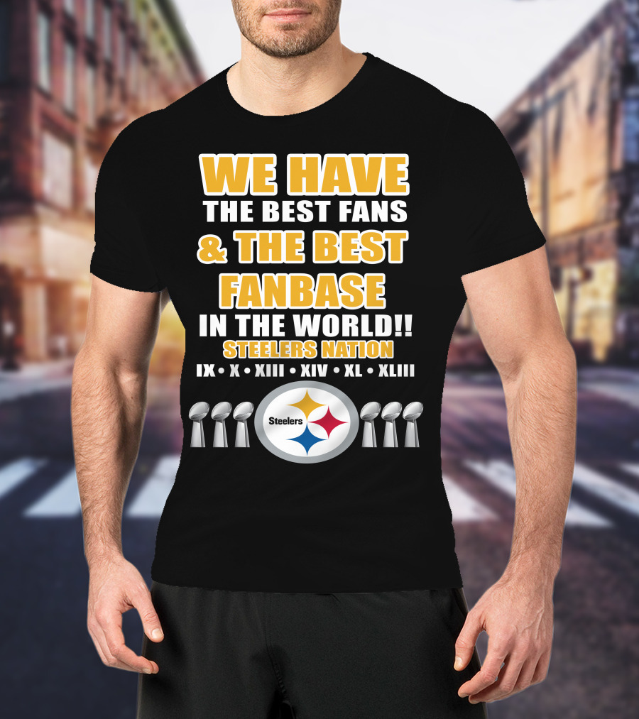 We Have The Best Fans And The Best Fanbase IN The World Steelers Nation Ix X Xiii Xiv Xl Xliii T-Shirt