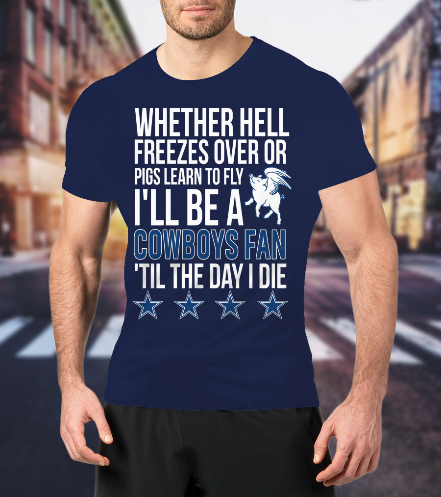 Whether Hell Freezes Over Or Pigs Learn To Fly I'll Be A Cowboys Fan 'Til The Day I Die T-Shirt