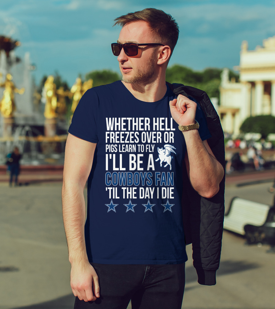 Whether Hell Freezes Over Or Pigs Learn To Fly I'll Be A Cowboys Fan 'Til The Day I Die T-Shirt