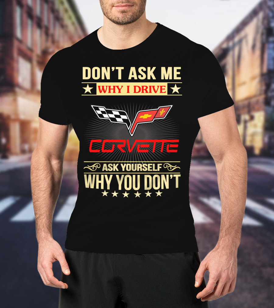 Don't Ask ME Why I Drive Corvette Ask Yourself Why You Don't T-Shirt