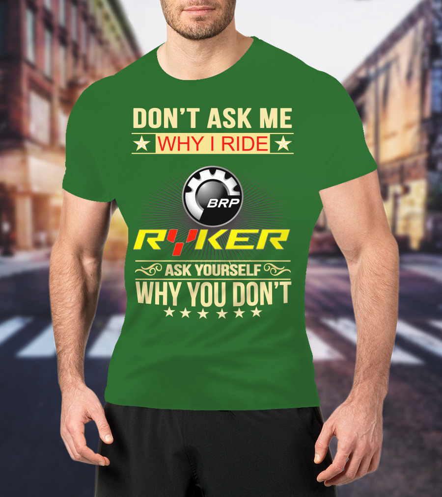 Don't Ask ME Why I Ride Brp Ryker Ask Yourself Why You Don't T-Shirt