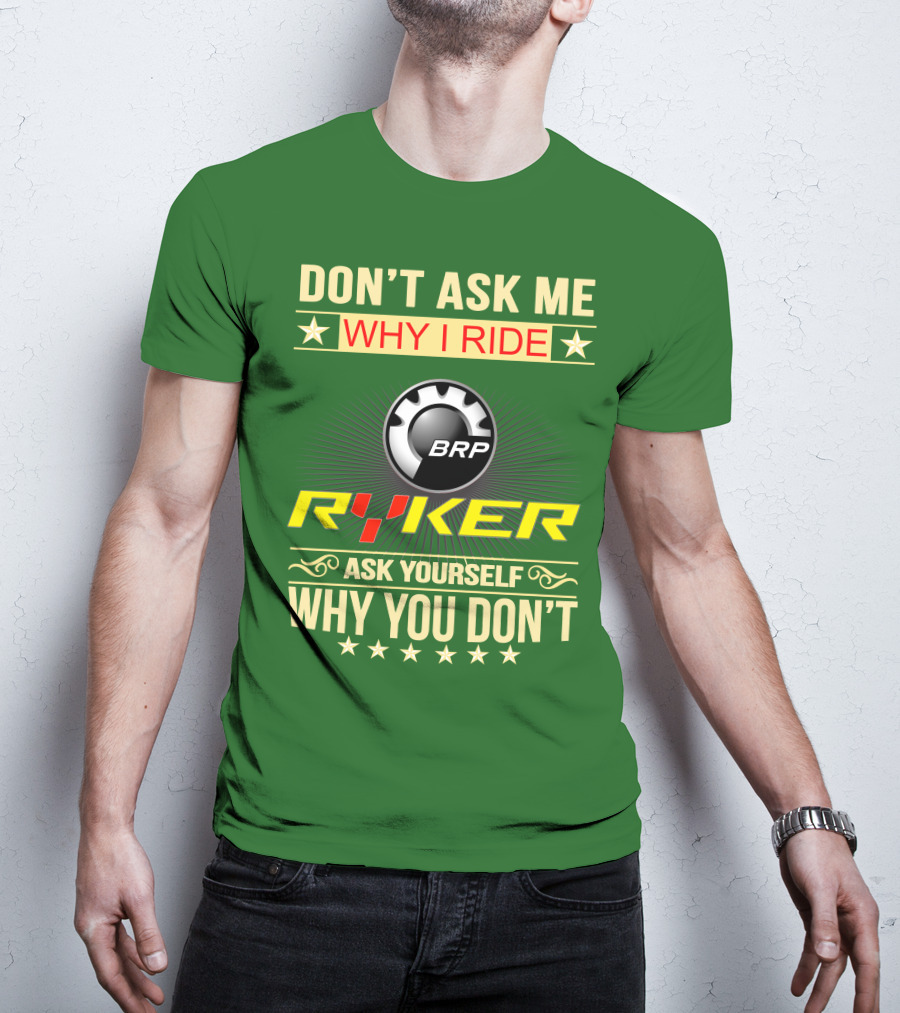 Don't Ask ME Why I Ride Brp Ryker Ask Yourself Why You Don't T-Shirt