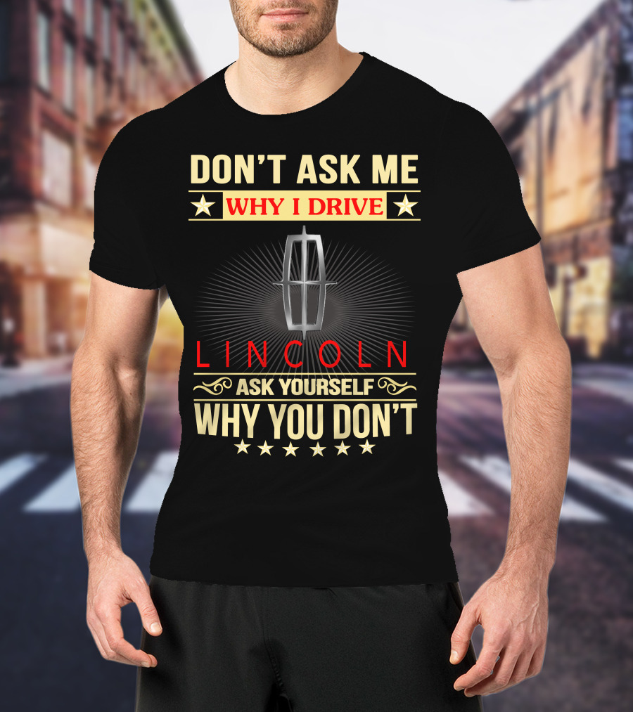 Don't Ask ME Why I Drive Lincoln Ask Yourself Why You Don't T-Shirt