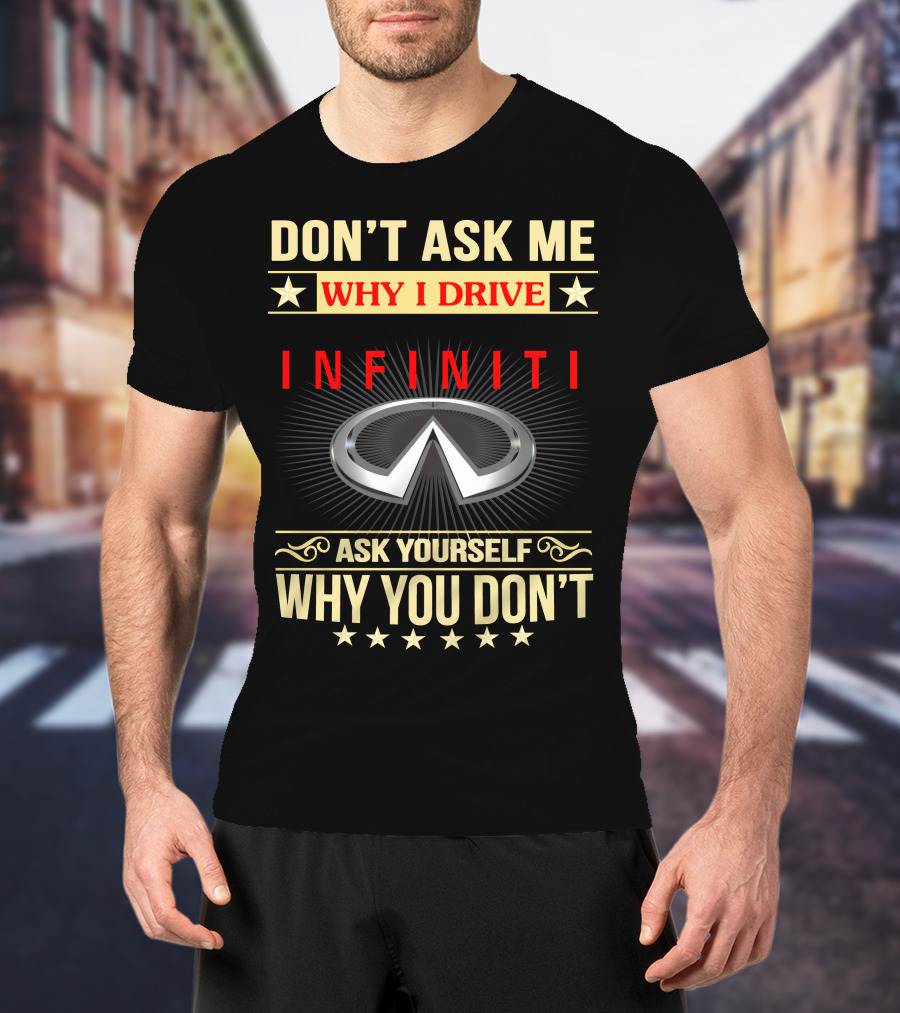 Don't Ask ME Why I Drive Infiniti Ask Yourself Why You Don't T-Shirt