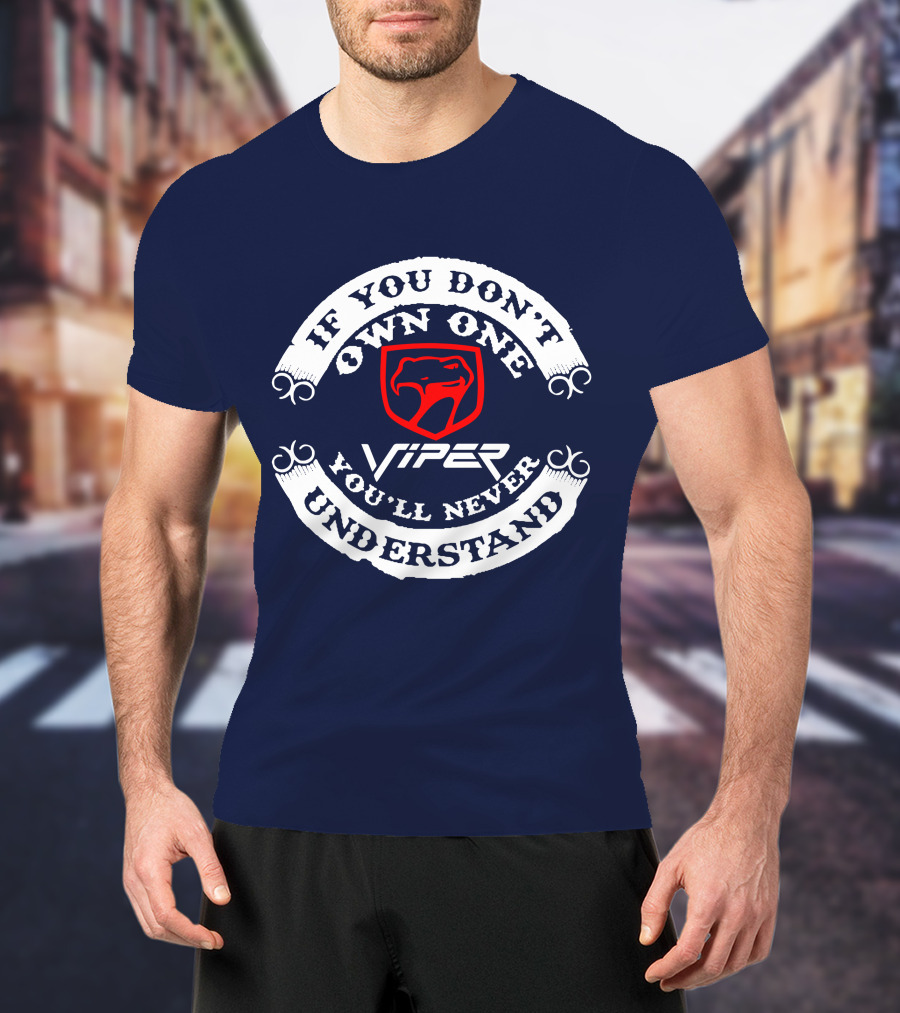 Viper If You Don't Own One You'll Never Understand T-Shirt
