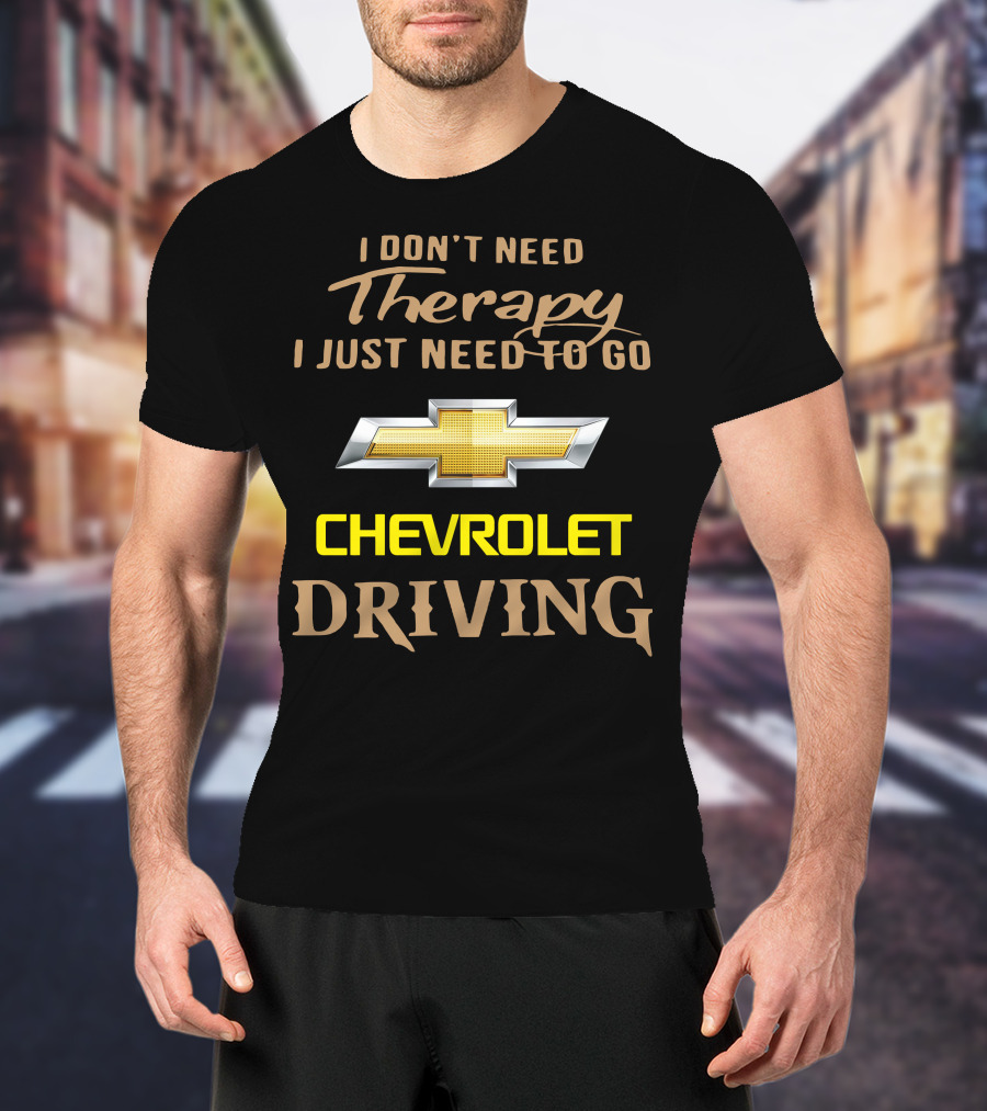 I Don't Need Therapy I Just Need To Go Chevrolet Driving T-Shirt