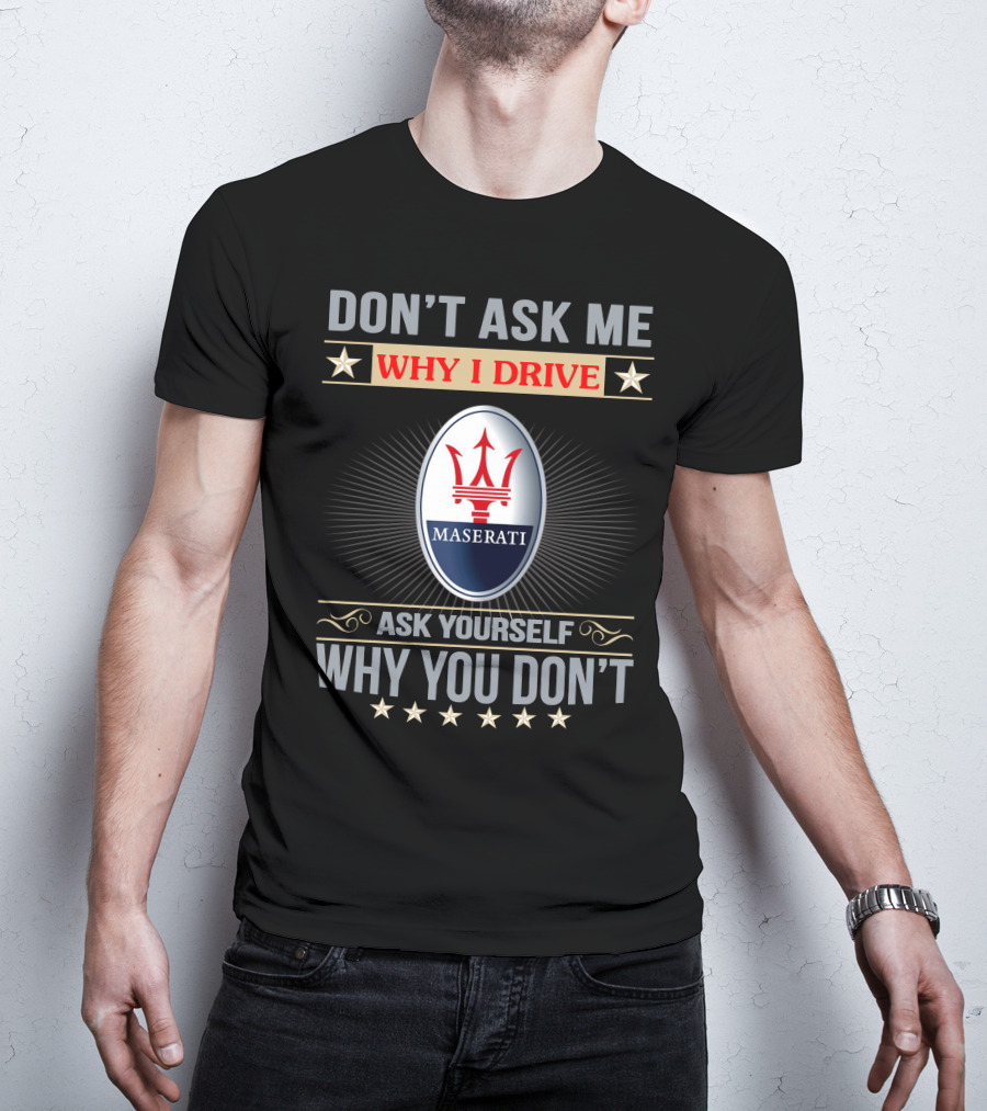 Don't Ask ME Why I Drive Maserati Ask Yourself Why You Don't T-Shirt