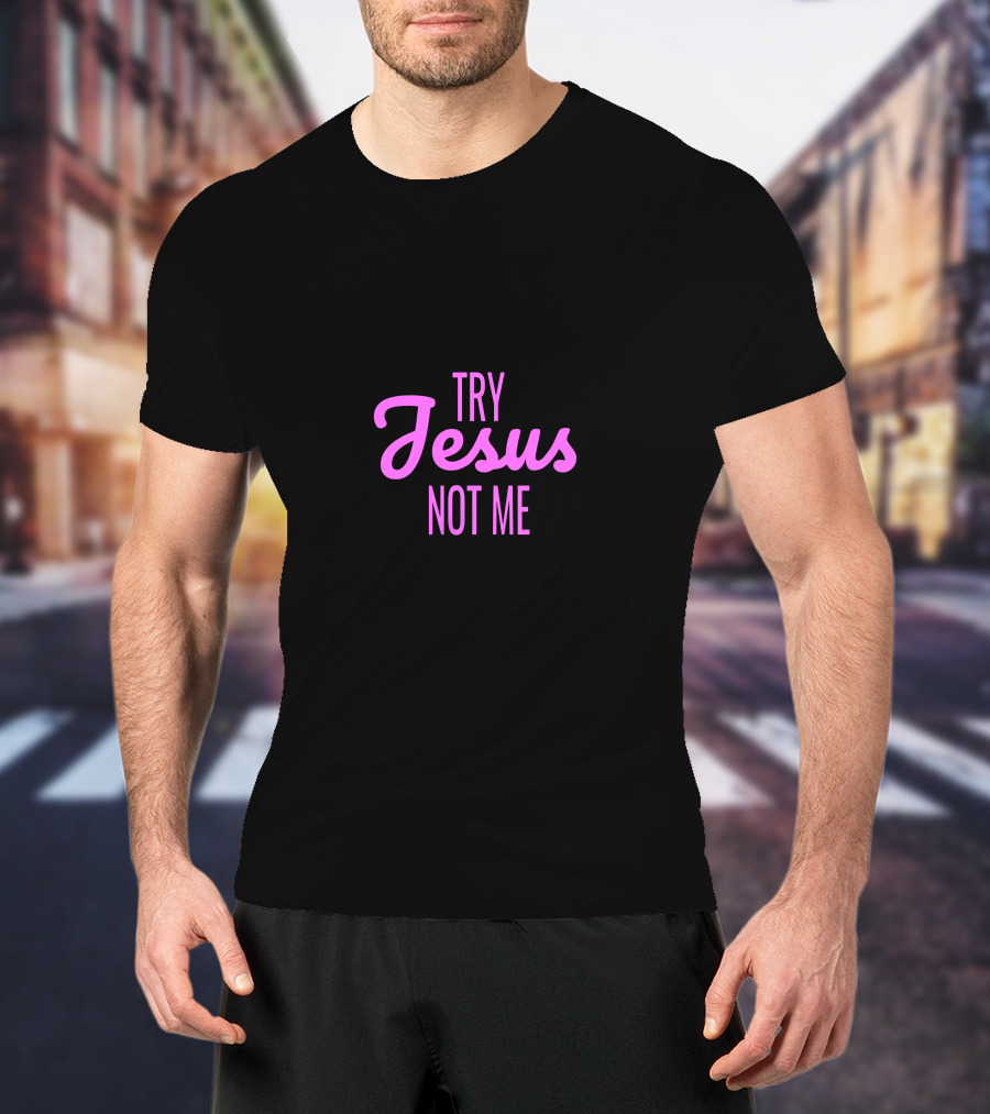 Try Jesus Not Me T-Shirt