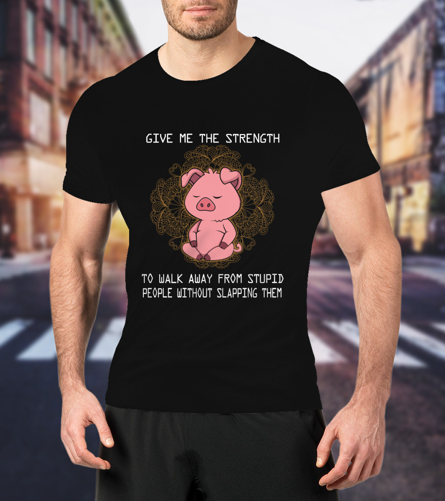 Give ME The Strength To Walk Away From Stupid People Without Slapping Them Pig Pig T-Shirt