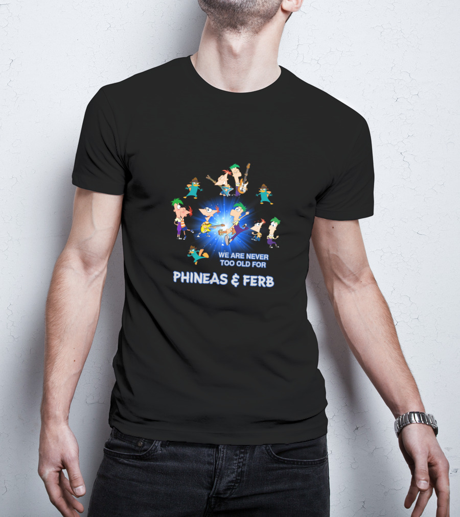 We Are Never Too Old For Phineas And Ferb T-Shirt