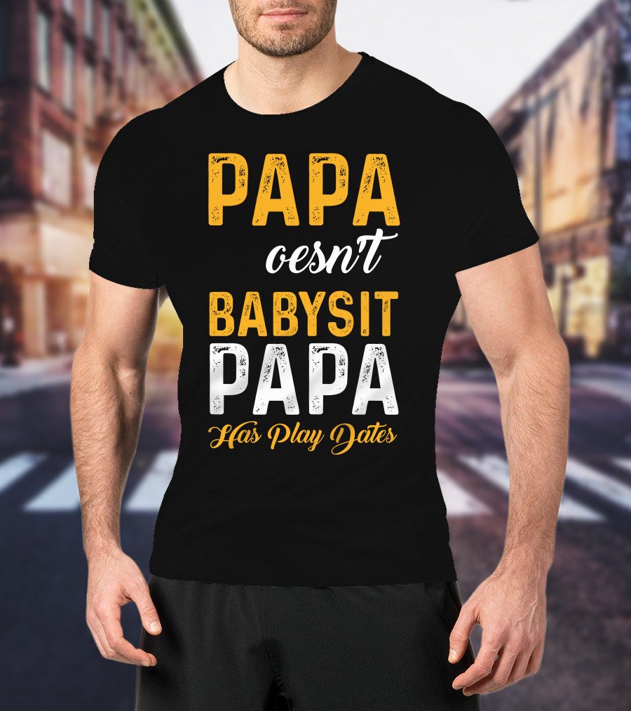 Papa Doesnt Babysit Papa Has Play Dates T-Shirt