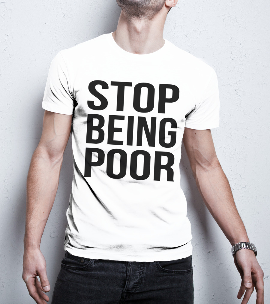 Stop Being Poor Message T-Shirt